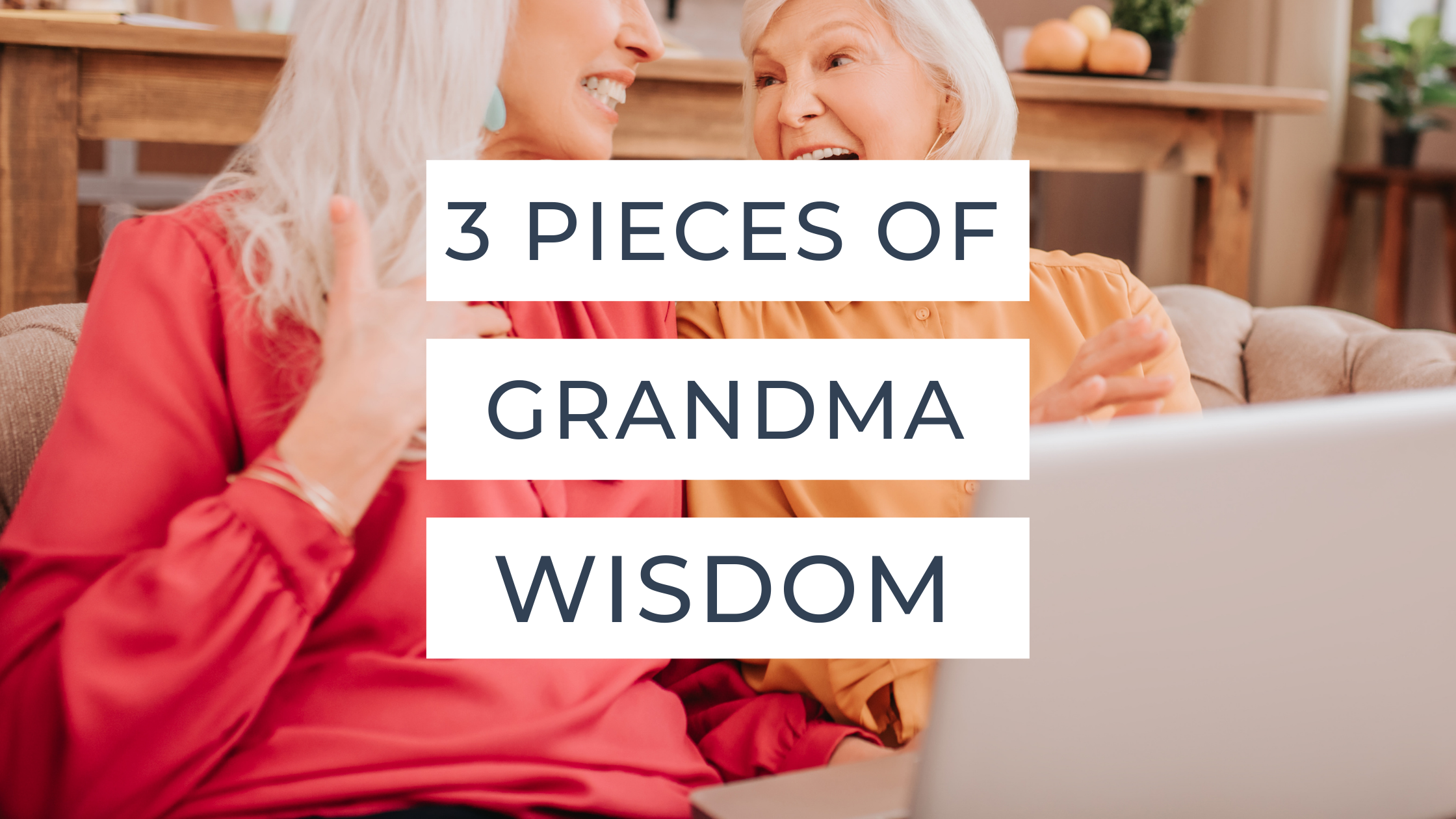 3 Pieces of Grandma Wisdom, You Cannot Live Without!